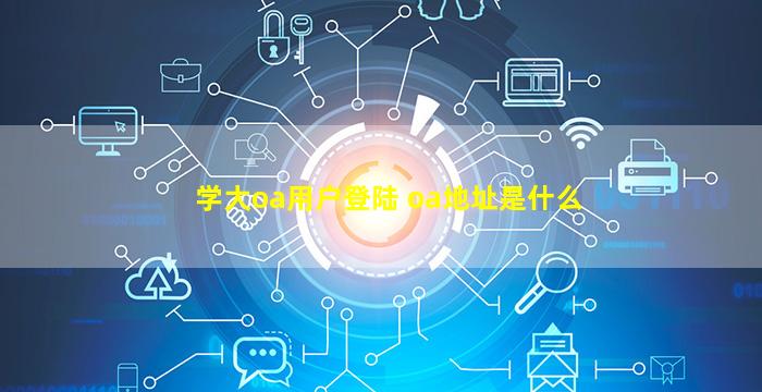 学大oa用户登陆 oa地址是什么